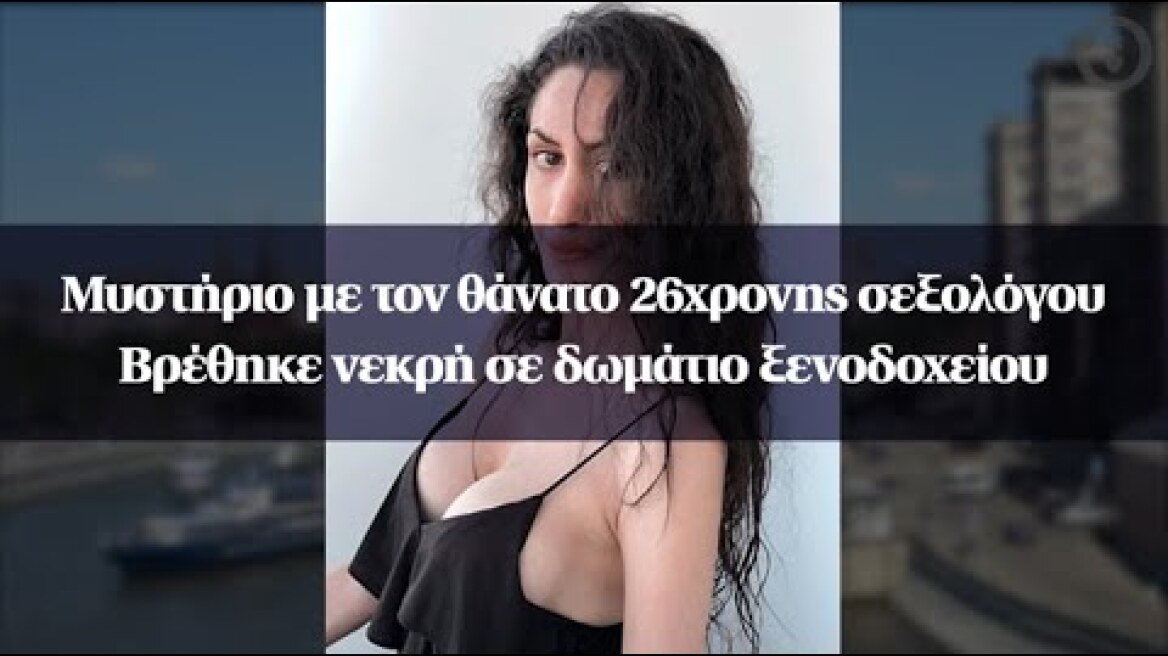 Μυστήριο με τον θάνατο 26χρονης σεξολόγου - Βρέθηκε νεκρή σε δωμάτιο ξενοδοχείου