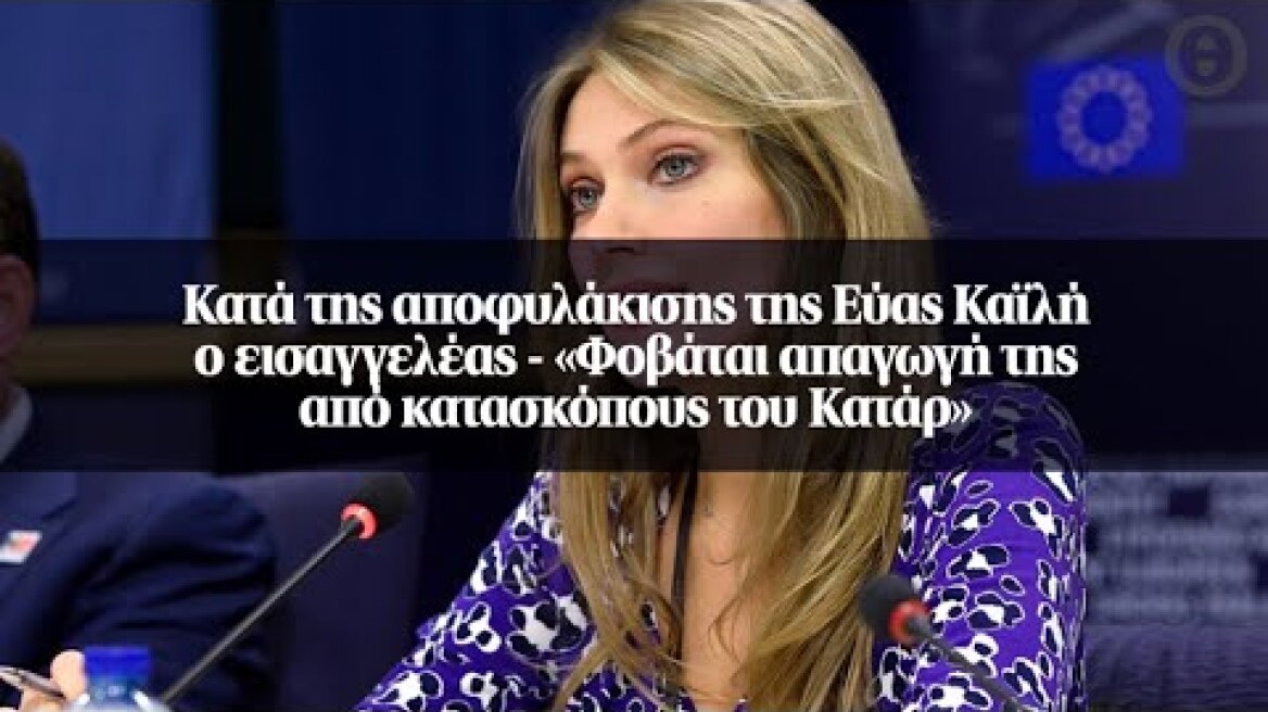 Κατά της αποφυλάκισης της Εύας Καϊλή ο εισαγγελέας - «Φοβάται απαγωγή της από κατασκόπους του Κατάρ»