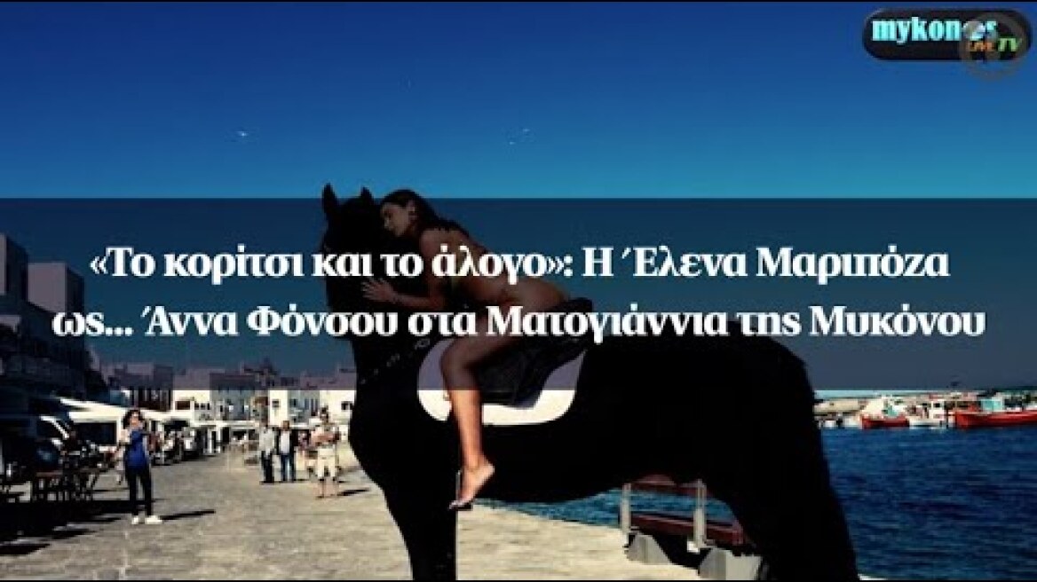 «Το κορίτσι και το άλογο»: Η Έλενα Μαριπόζα ως... Άννα Φόνσου στα Ματογιάννια της Μυκόνου