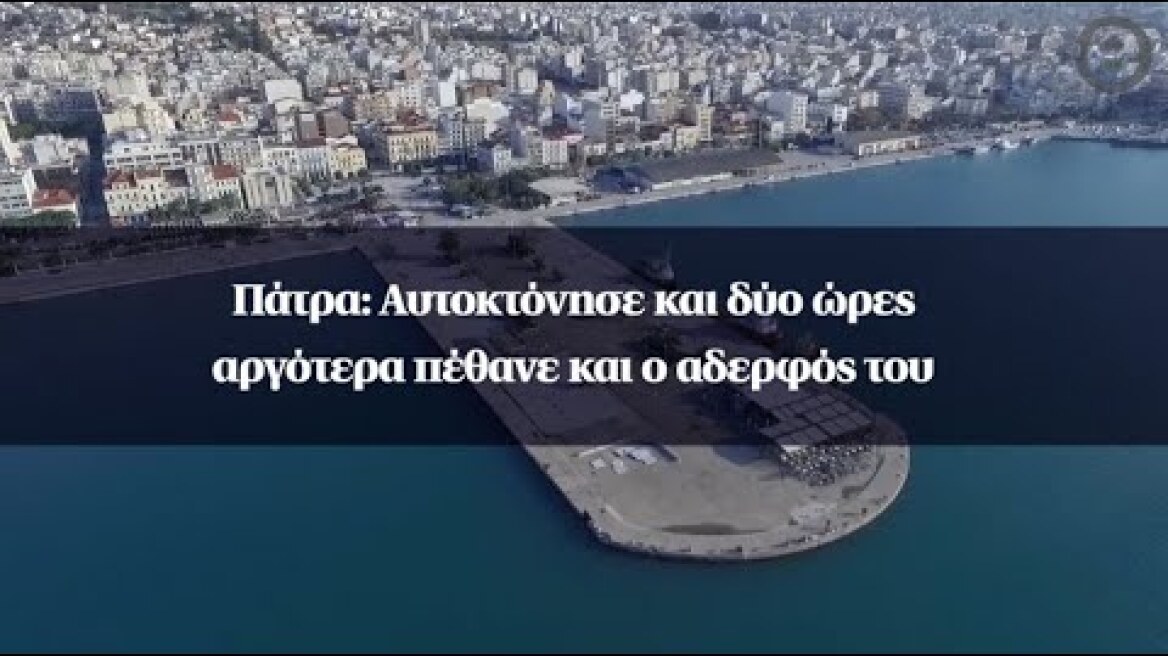 Πάτρα: Αυτοκτόνησε και δύο ώρες αργότερα πέθανε και ο αδερφός του