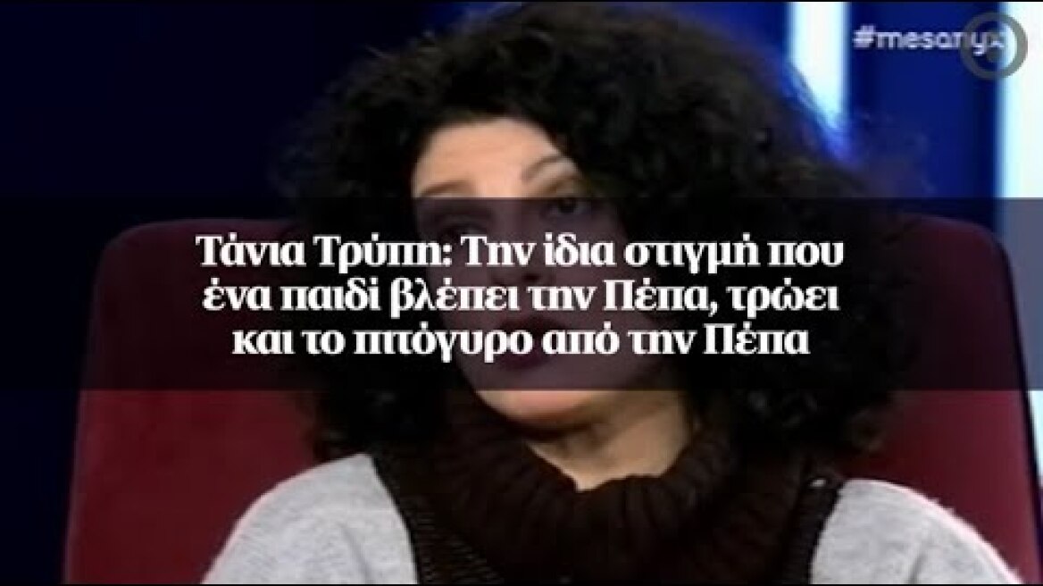 Τάνια Τρύπη: Την ίδια στιγμή που ένα παιδί βλέπει την Πέπα, τρώει και το πιτόγυρο από την Πέπα