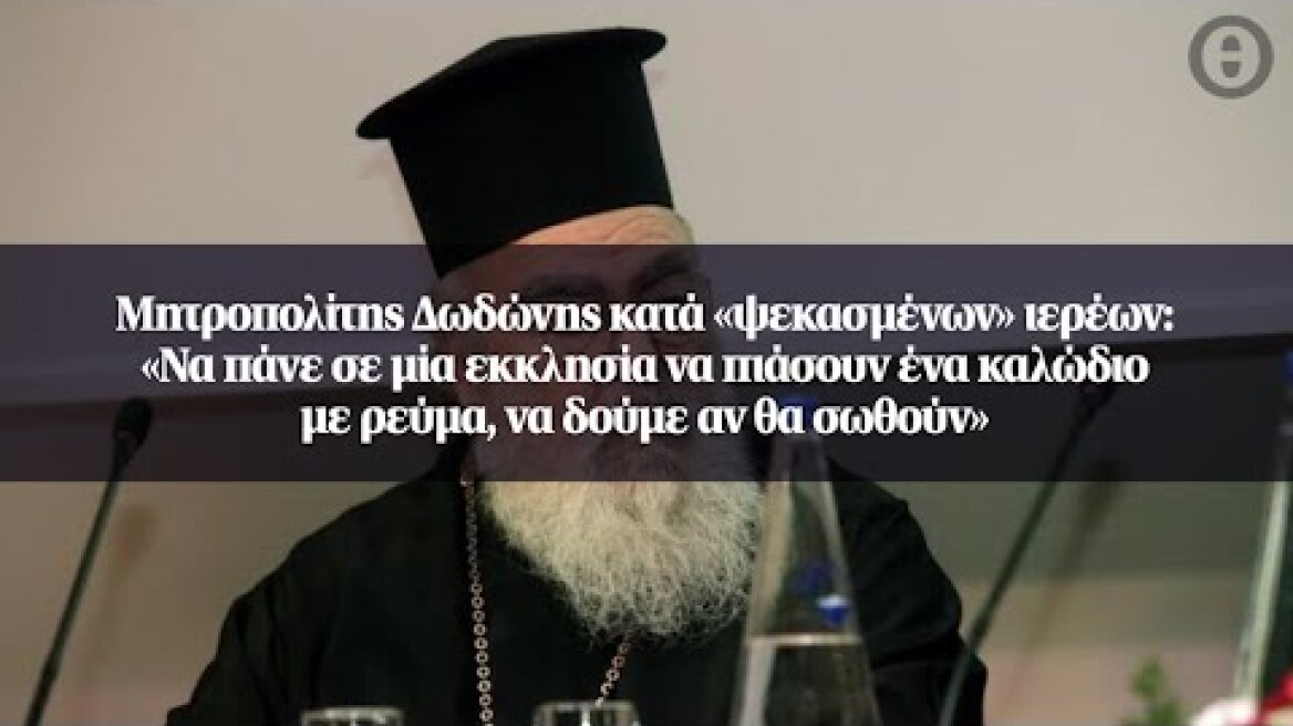 Μητροπολίτης Δωδώνης κατά «ψεκασμένων» ιερέων: «Να πάνε σε μία εκκλησία να πιάσουν ένα...