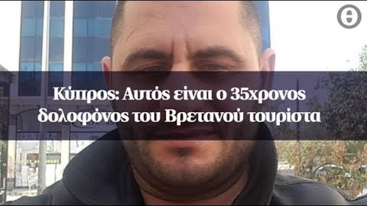 Κύπρος: Αυτός είναι ο 35χρονος δολοφόνος του Βρετανού τουρίστα