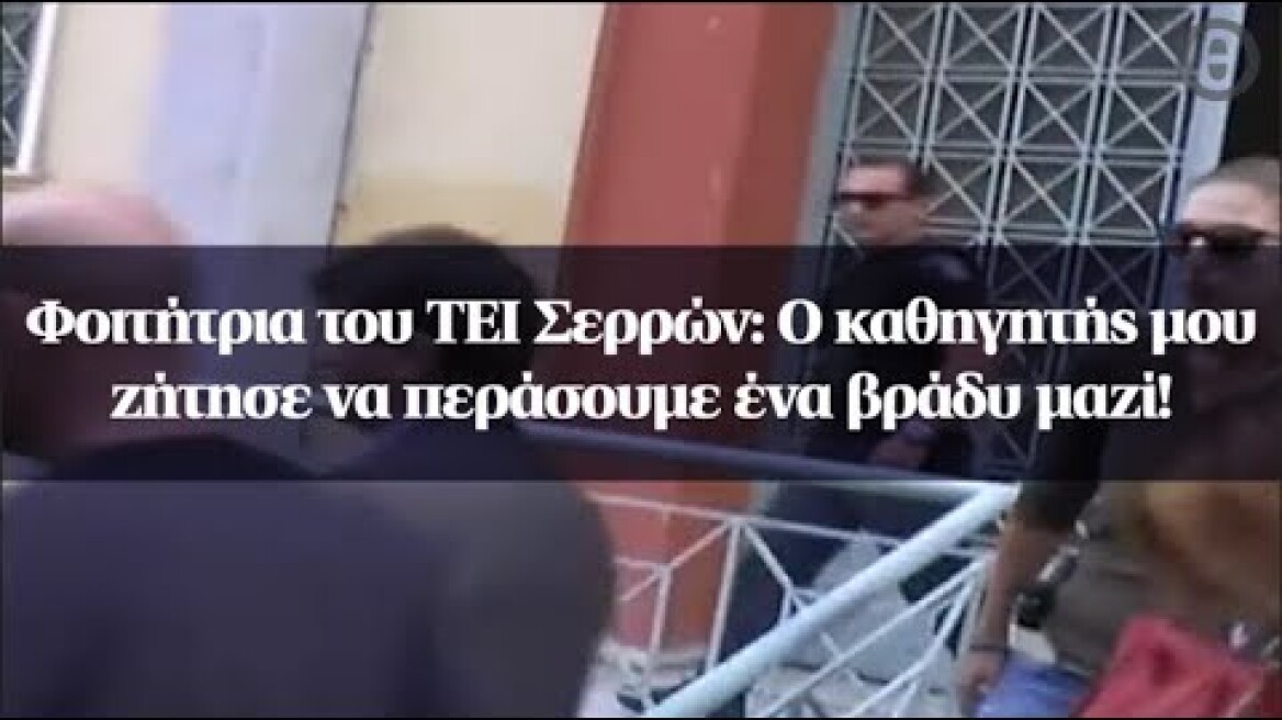 Φοιτήτρια του ΤΕΙ Σερρών: Ο καθηγητής μου ζήτησε να περάσουμε ένα βράδυ μαζί!