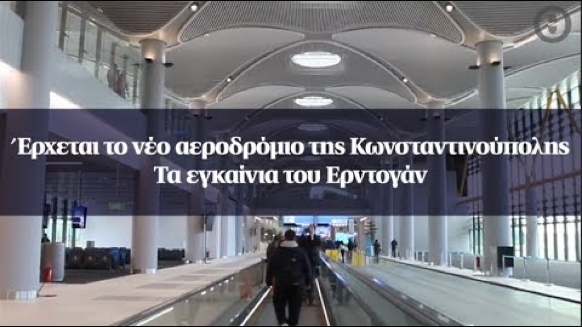 Έρχεται το νέο αεροδρόμιο της Κωνσταντινούπολης - Τα εγκαίνια του Ερντογάν