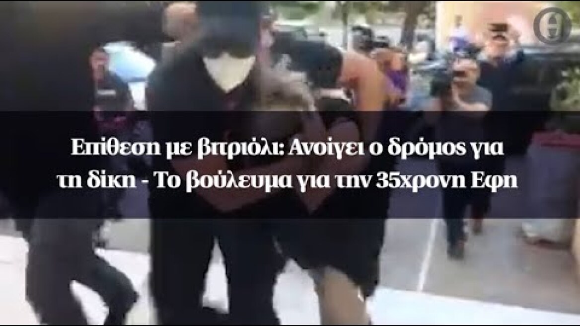 Επίθεση με βιτριόλι: Ανοίγει ο δρόμος για τη δίκη - Το βούλευμα για την 35χρονη Εφη