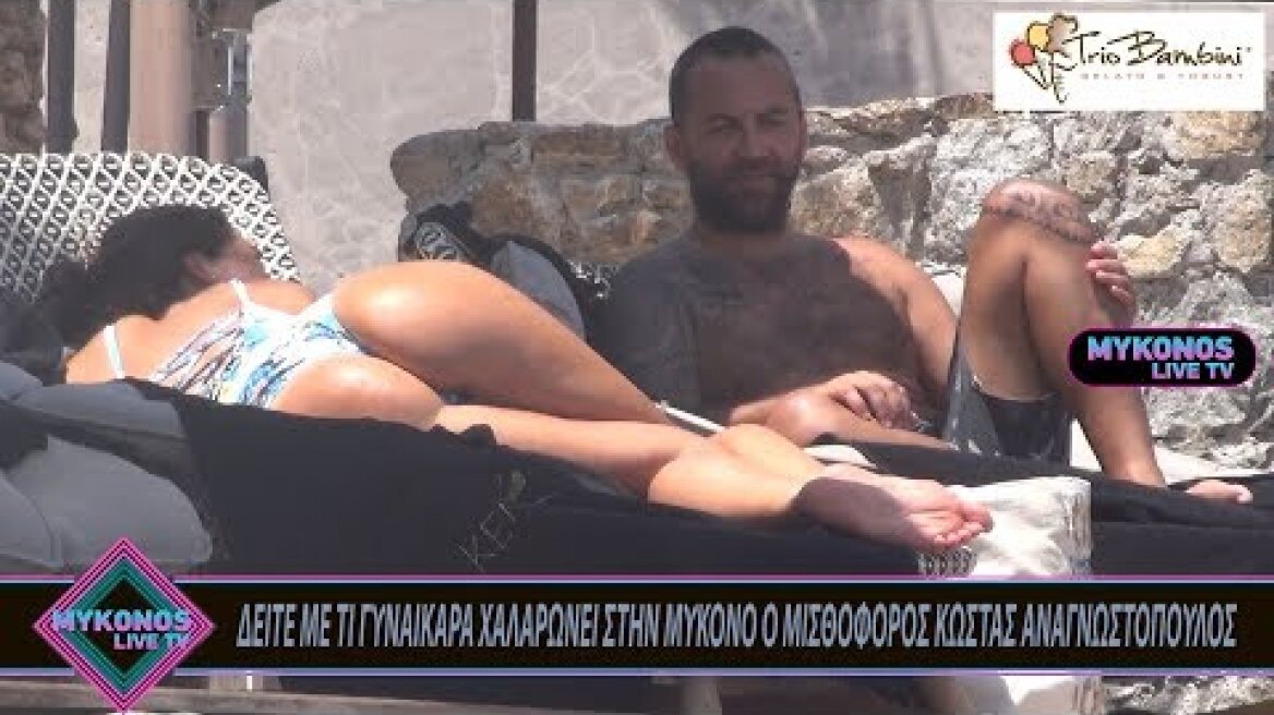 ΔΕΙΤΕ ΜΕ ΤΙ ΓΥΝΑΙΚΑΡΑ ΧΑΛΑΡΩΝΕΙ ΣΤΗΝ ΜΥΚΟΝΟ Ο ΜΙΣΘΟΦΟΡΟΣ ΚΩΣΤΑΣ ΑΝΑΓΝΩΣΤΟΠΟΥΛΟΣ
