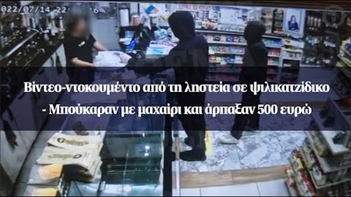 Βίντεο-ντοκουμέντο από τη ληστεία σε ψιλικατζίδικο - Μπούκαραν με μαχαίρι και άρπαξαν 500 ευρώ