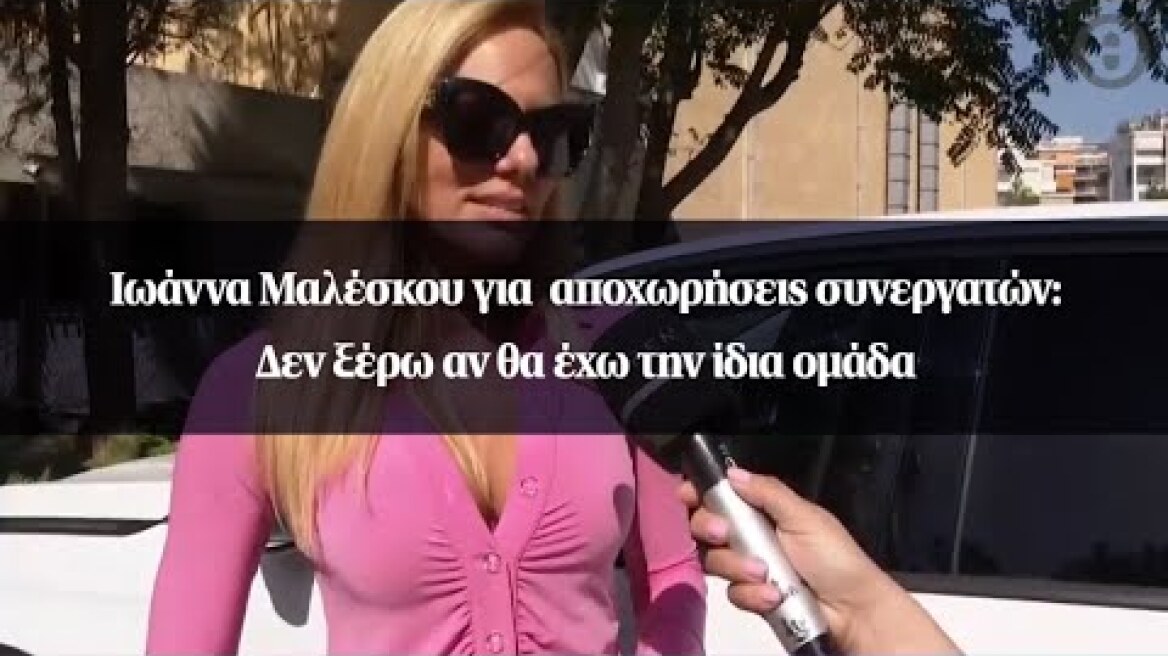 Ιωάννα Μαλέσκου για  αποχωρήσεις συνεργατών: Δεν ξέρω αν θα έχω την ίδια ομάδα