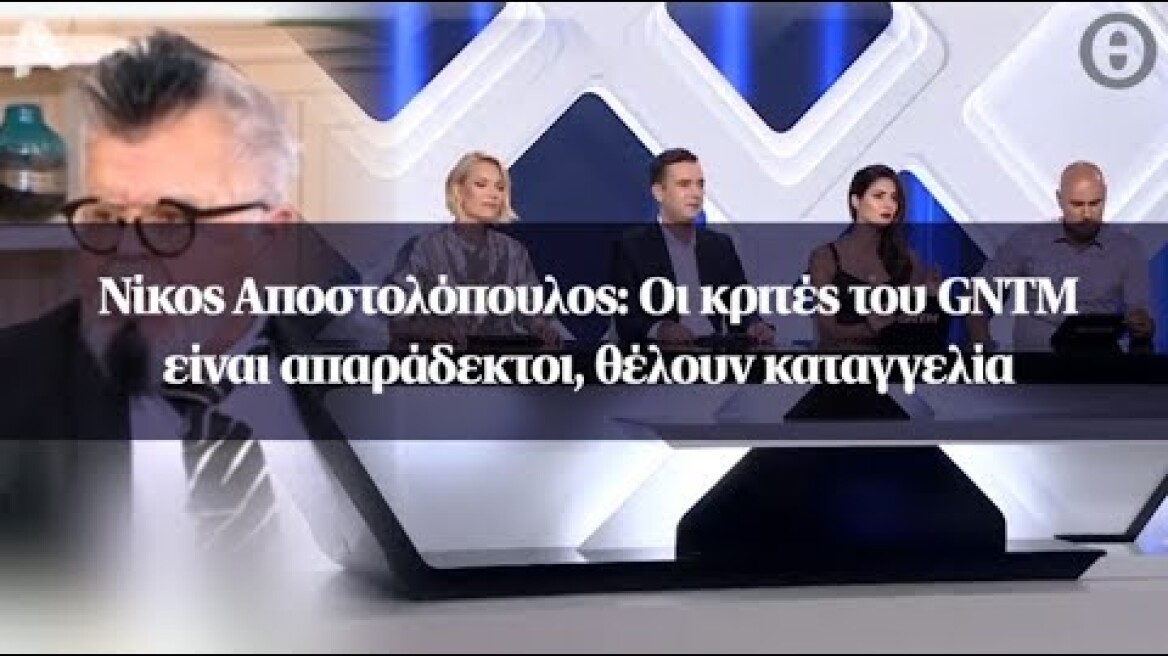 Νίκος Αποστολόπουλος: Οι κριτές του GNTM είναι απαράδεκτοι, θέλουν καταγγελία