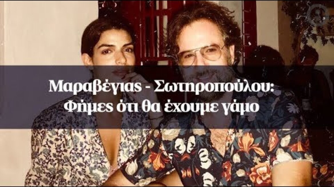 Μαραβέγιας - Σωτηροπούλου: Φήμες ότι θα έχουμε γάμο