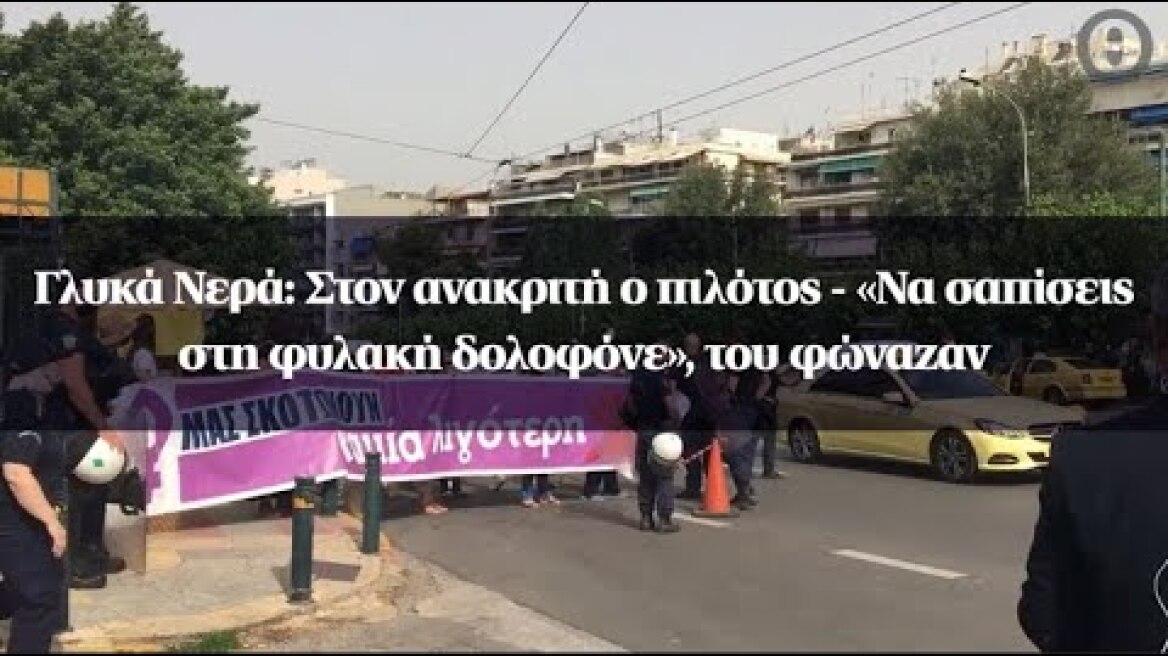 Γλυκά Νερά: Στον ανακριτή ο πιλότος - «Να σαπίσεις στη φυλακή δολοφόνε», του φώναζαν