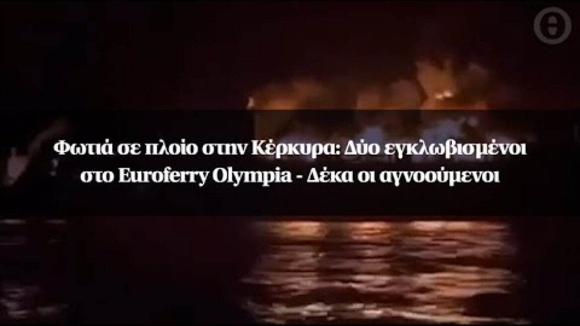 Φωτιά σε πλοίο στην Κέρκυρα: Δύο εγκλωβισμένοι στο Euroferry Olympia - Δέκα οι αγνοούμενοι