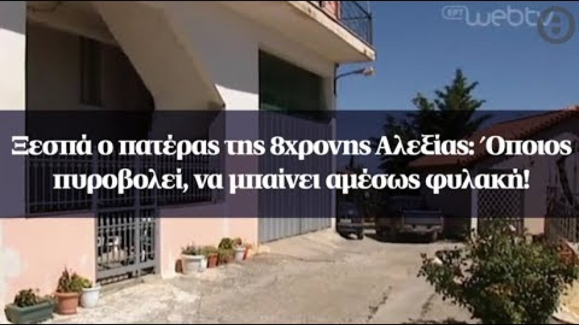 Ξεσπά ο πατέρας της 8χρονης Αλεξίας: Όποιος πυροβολεί, να μπαίνει αμέσως φυλακή!