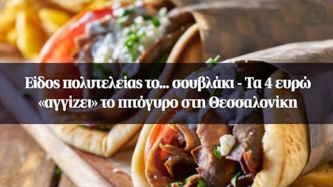 Είδος πολυτελείας το... σουβλάκι - Τα 4 ευρώ «αγγίζει» το πιτόγυρο στη Θεσσαλονίκη