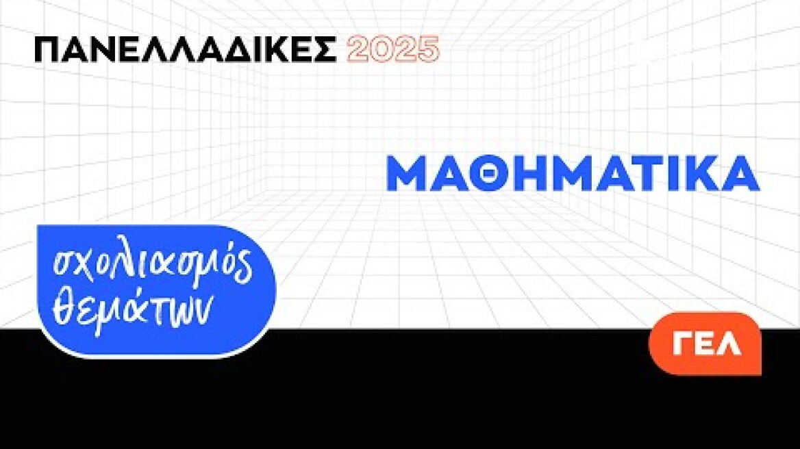 Πανελλαδικές 2025 - Σύντομος Σχολιασμός Θεμάτων Μαθηματικών ΓΕ.Λ.