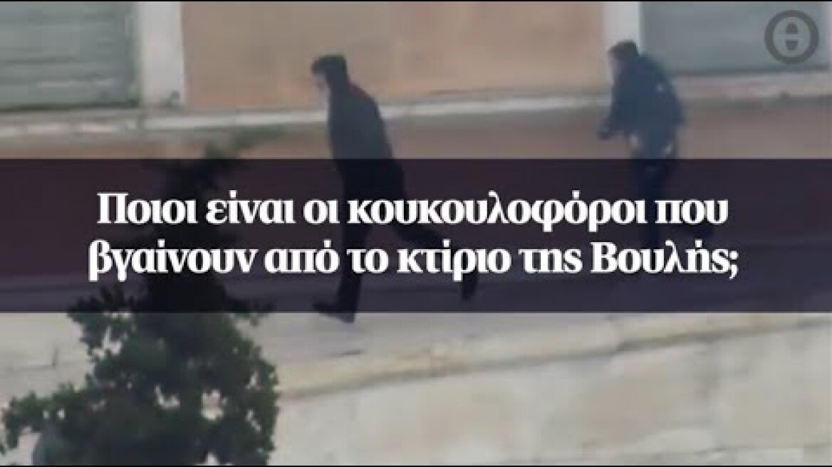 Ποιοι είναι οι κουκουλοφόροι που βγαίνουν από το κτίριο της Βουλής;