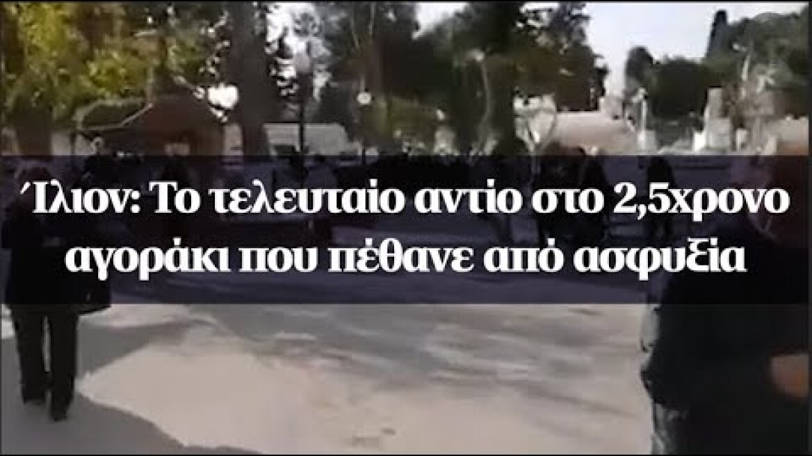 Ίλιον: Το τελευταίο αντίο στο 2,5χρονο αγοράκι που πέθανε από ασφυξία