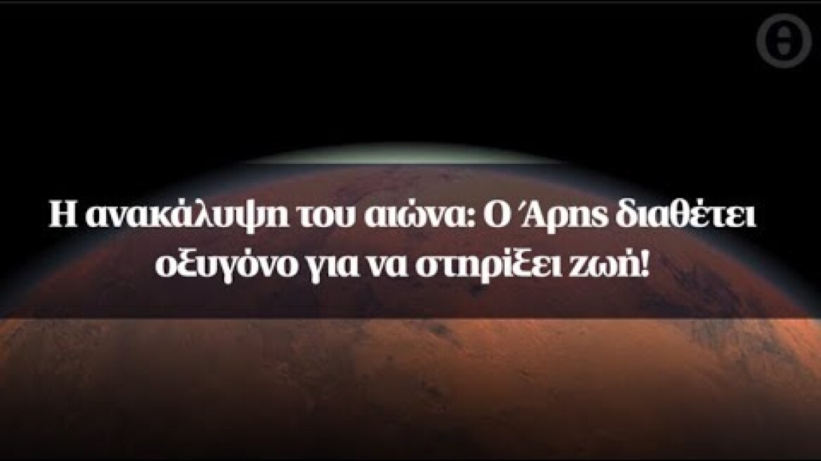 Η ανακάλυψη του αιώνα: Ο Άρης διαθέτει οξυγόνο για να στηρίξει ζωή!