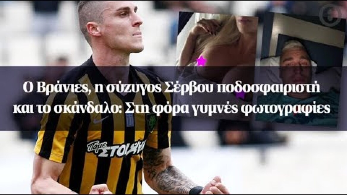 Ο Βράνιες, η σύζυγος Σέρβου ποδοσφαιριστή και το σκάνδαλο: Στη φόρα γυμνές φωτογραφίες