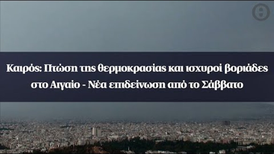 Καιρός: Πτώση της θερμοκρασίας και ισχυροί βοριάδες στο Αιγαίο - Νέα επιδείνωση από το Σάββατο