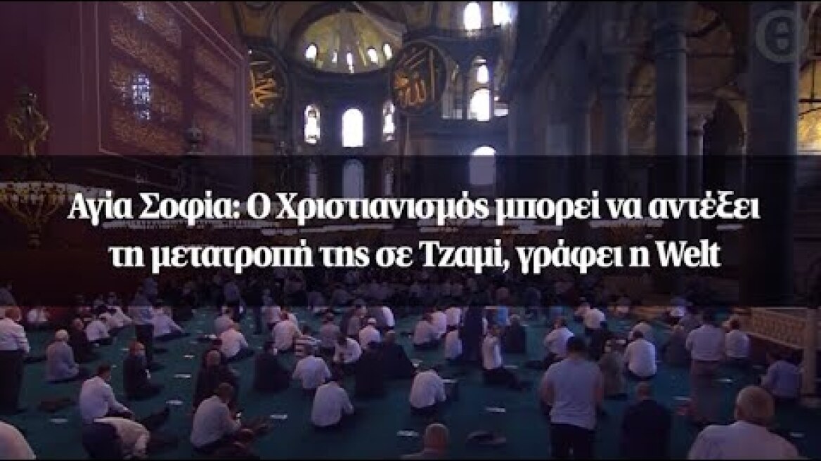 Αγία Σοφία: Ο Χριστιανισμός μπορεί να αντέξει τη μετατροπή της σε Τζαμί, γράφει η Welt