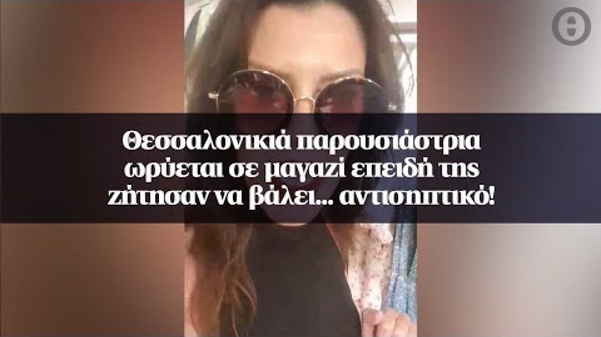 Θεσσαλονικιά παρουσιάστρια ωρύεται σε μαγαζί επειδή της ζήτησαν να βάλει... αντισηπτικό!