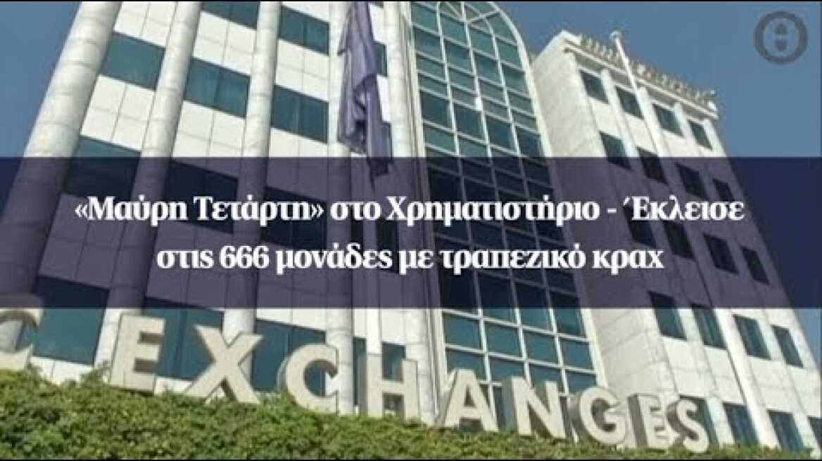 «Μαύρη Τετάρτη» στο Χρηματιστήριο - Έκλεισε στις 666 μονάδες με τραπεζικό κραχ