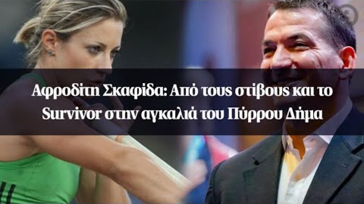 Αφροδίτη Σκαφίδα: Από τους στίβους και το Survivor στην αγκαλιά του Πύρρου Δήμα