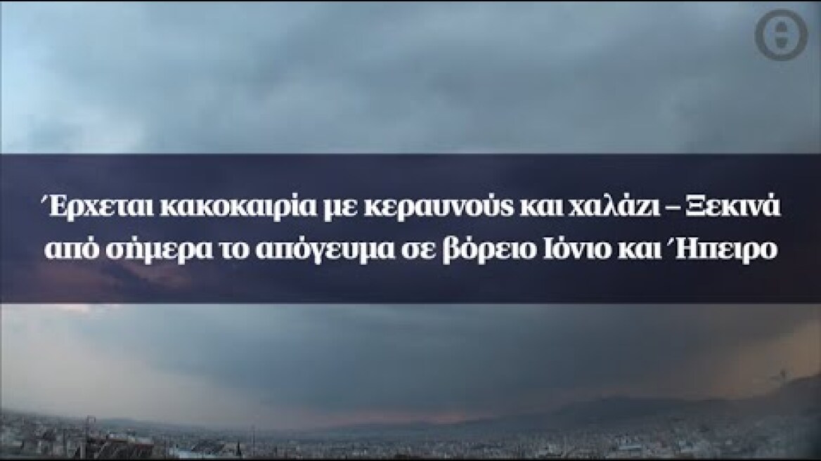 Έρχεται κακοκαιρία με κεραυνούς και χαλάζι –Ξεκινά από σήμερα το απόγευμα σε βόρειο Ιόνιο και Ήπειρο