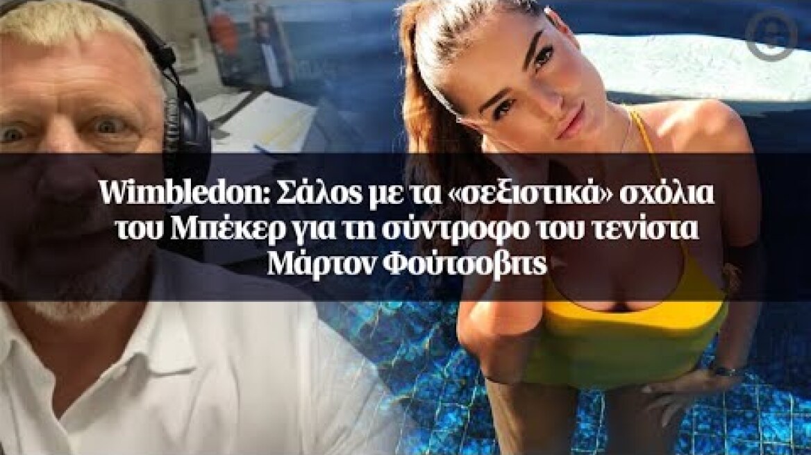 Wimbledon: Σάλος με τα «σεξιστικά» σχόλια του Μπέκερ για τη σύντροφο του τενίστα Μάρτον Φούτσοβιτς