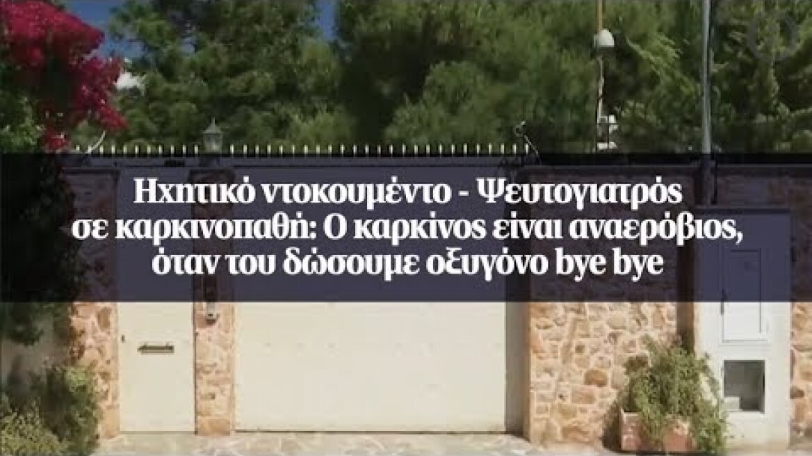 Ψευτογιατρός σε καρκινοπαθή: Ο καρκίνος είναι αναερόβιος, όταν του δώσουμε οξυγόνο bye bye