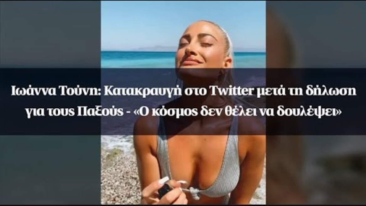 Ιωάννα Τούνη: Κατακραυγή στο Twitter μετά τη δήλωση για τους Παξούς-«Ο κόσμος δεν θέλει να δουλέψει»