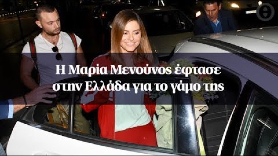 Η Μαρία Μενούνος έφτασε στην Ελλάδα για το γάμο της
