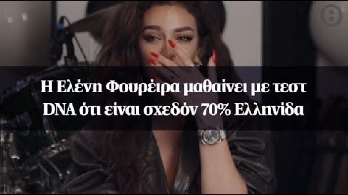 Η Ελένη Φουρέιρα μαθαίνει με τεστ DNA ότι είναι σχεδόν 70% Ελληνίδα