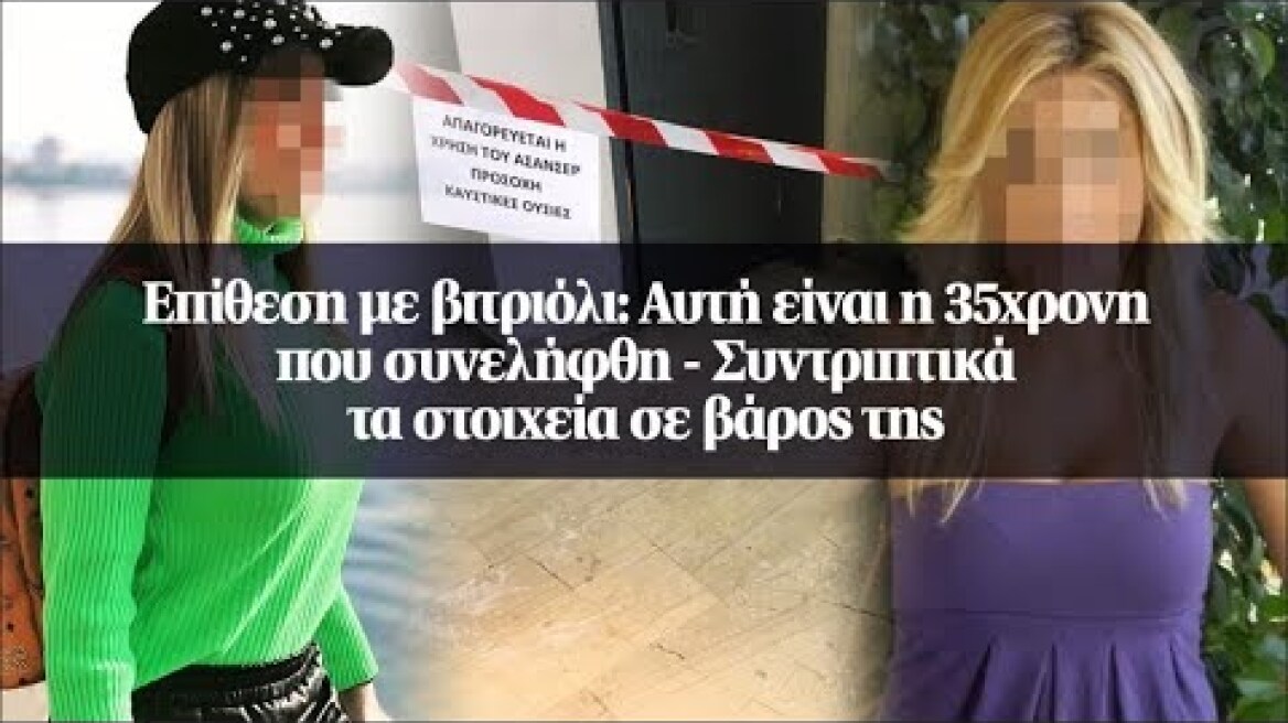 Επίθεση με βιτριόλι: Αυτή είναι η 35χρονη που συνελήφθη - Συντριπτικά τα στοιχεία σε βάρος της