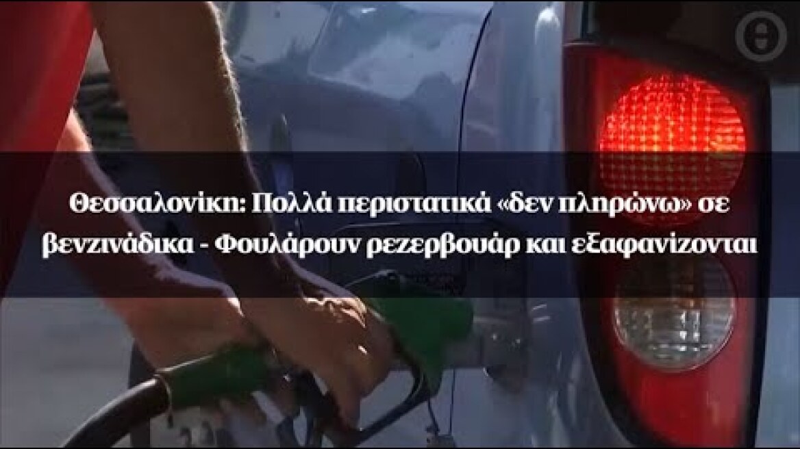 Θεσσαλονίκη: Πολλά περιστατικά «δεν πληρώνω» σε βενζινάδικα - Φουλάρουν ρεζερβουάρ και εξαφανίζονται