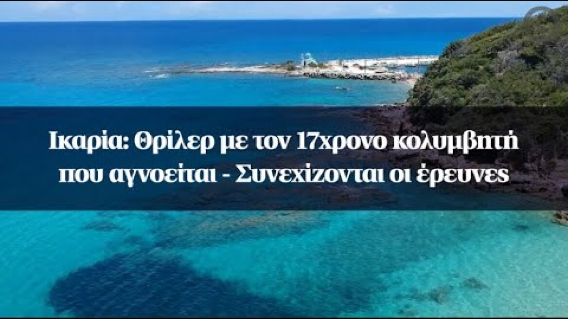Ικαρία: Θρίλερ με τον 17χρονο κολυμβητή που αγνοείται - Συνεχίζονται οι έρευνες
