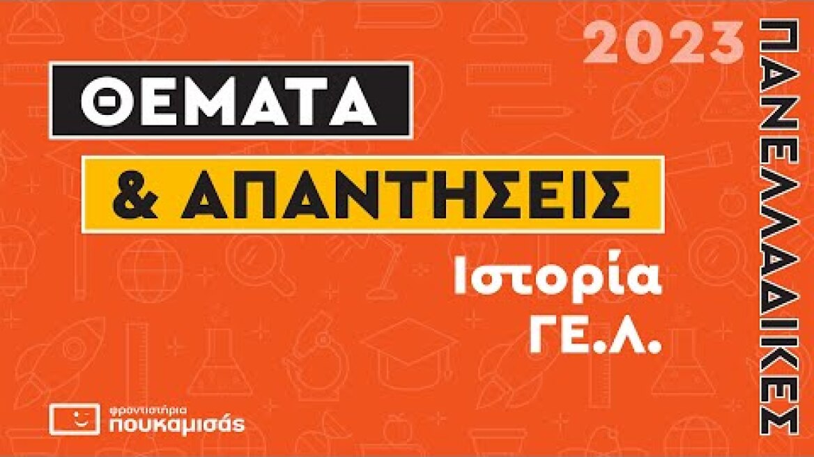 Πανελλαδικές 2023- Απαντήσεις & Θέματα Ιστορίας ΓΕ.Λ.