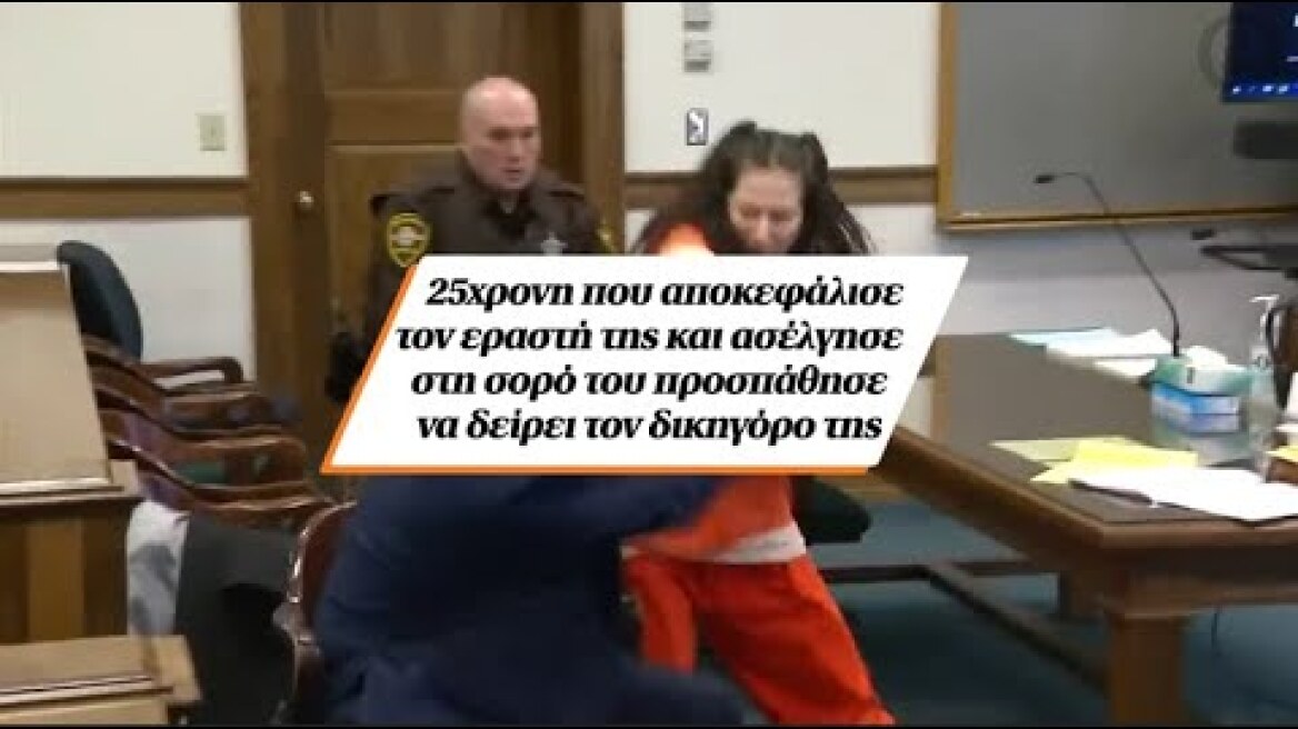 25χρονη που αποκεφάλισε τον εραστή της και ασέλγησε στη σορό του προσπάθησε να δείρει τον δικηγόρο