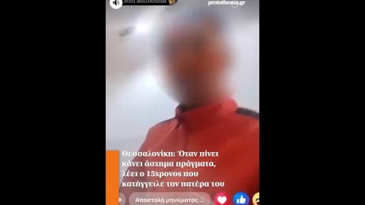 Θεσσαλονίκη: Όταν πίνει κάνει άσχημα πράγματα, λέει ο 15χρονος που κατήγγειλε τον πατέρα του