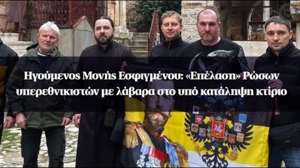 Ηγούμενος Μονής Εσφιγμένου: «Επέλαση» Ρώσων υπερεθνικιστών με λάβαρα στο υπό κατάληψη κτίριο