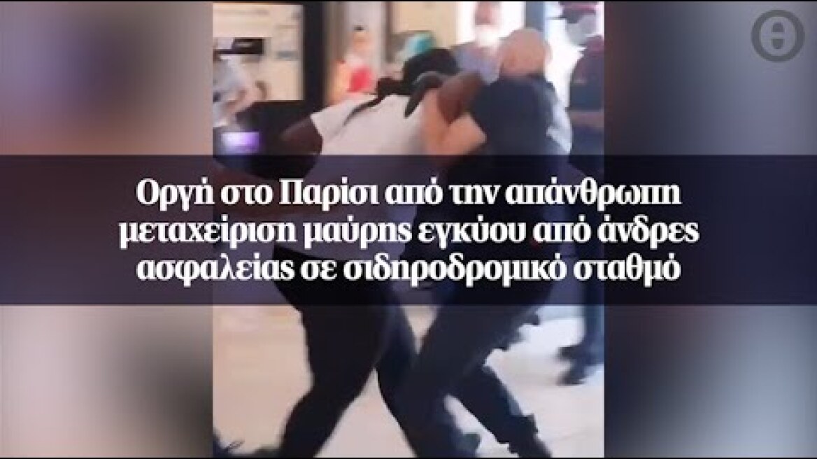 Οργή στο Παρίσι από την απάνθρωπη μεταχείριση μαύρης εγκύου από άνδρες ασφαλείας...