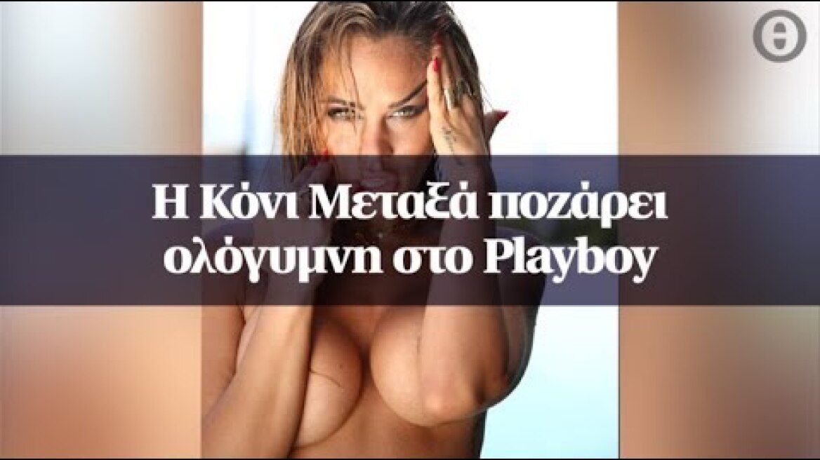 Η Κόνι Μεταξά ποζάρει ολόγυμνη στο Playboy