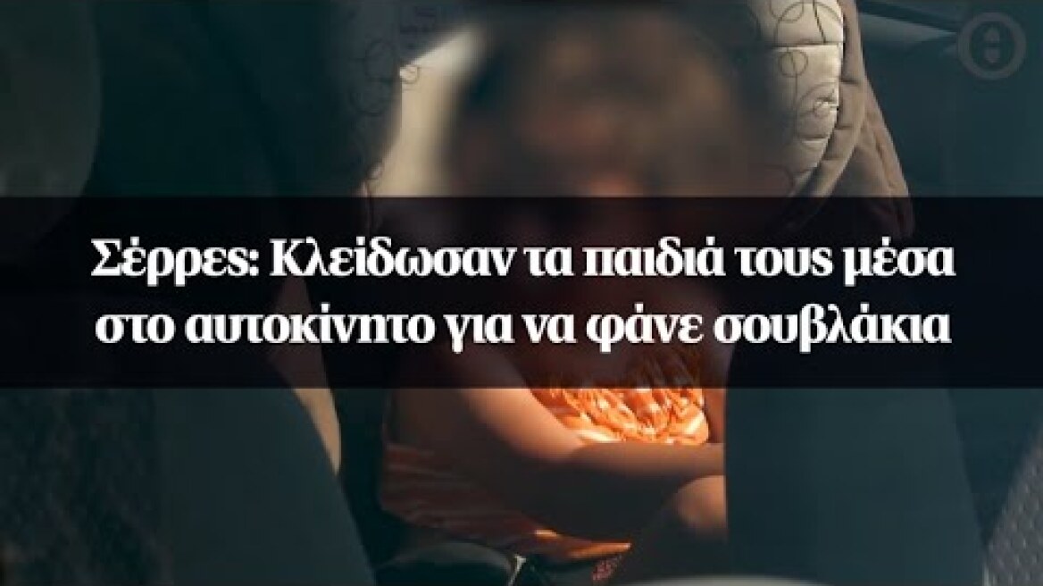 Σέρρες: Κλείδωσαν τα παιδιά τους μέσα στο αυτοκίνητο για να φάνε σουβλάκια