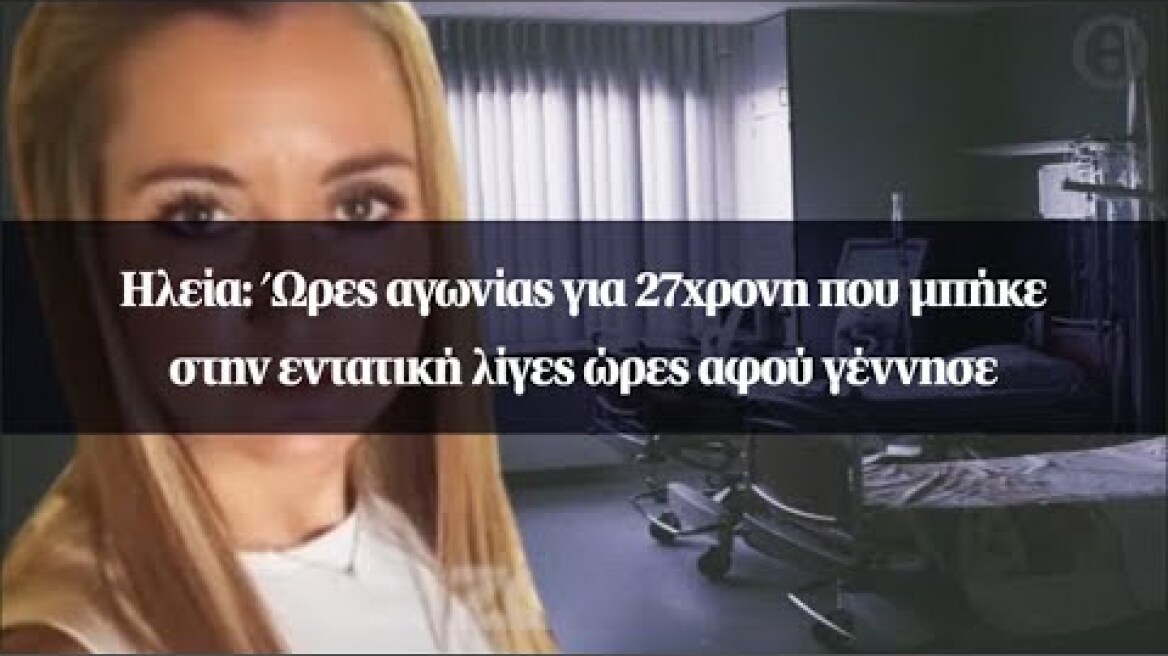 Ηλεία: Ώρες αγωνίας για 27χρονη που μπήκε στην εντατική λίγες ώρες αφού γέννησε