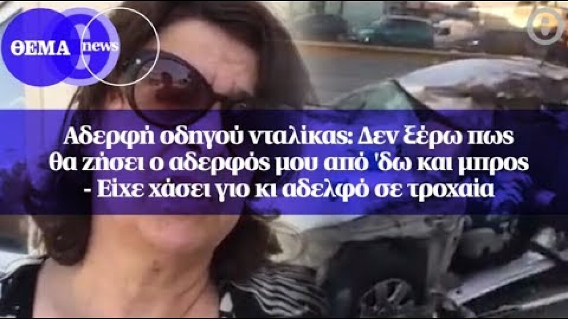 Αδερφή οδηγού νταλίκας: Δεν ξέρω πως θα ζήσει ο αδερφός μου από 'δω και μπρος