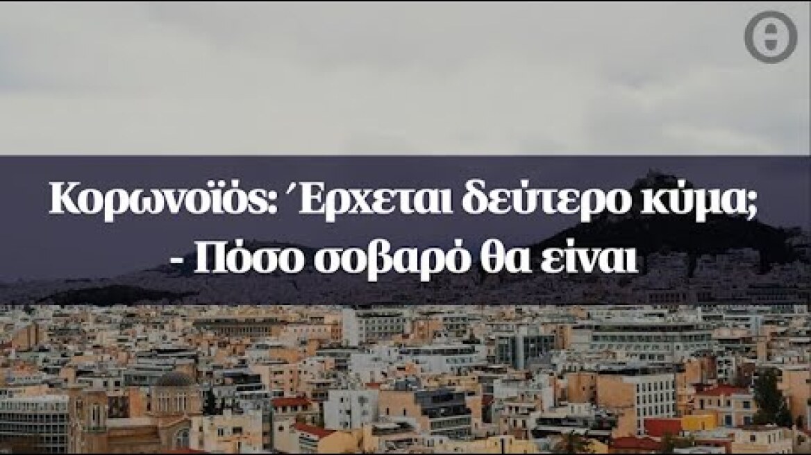 Κορωνοϊός: Έρχεται δεύτερο κύμα; - Πόσο σοβαρό θα είναι