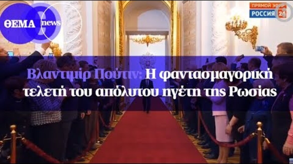 Bλαντιμίρ Πούτιν: Η φαντασμαγορική τελετή του απόλυτου ηγέτη της Ρωσίας