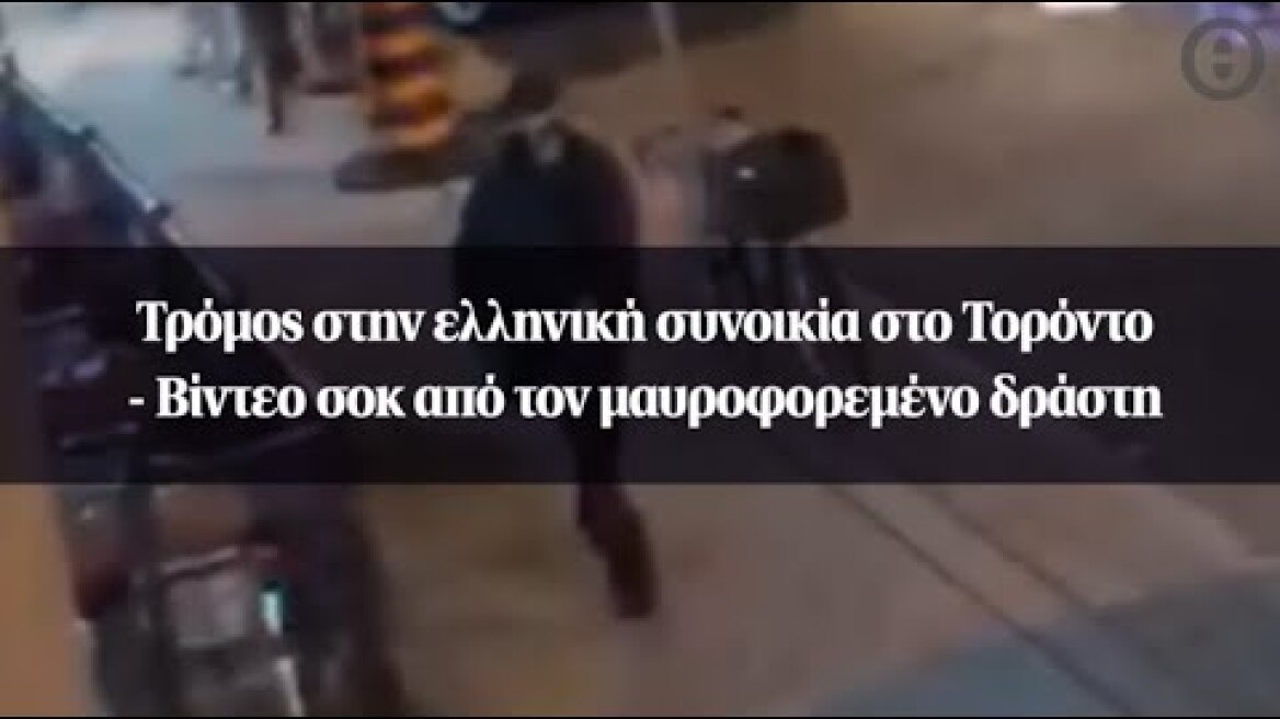 Τρόμος στην ελληνική συνοικία στο Τορόντο - Βίντεο σοκ από τον μαυροφορεμένο δράστη
